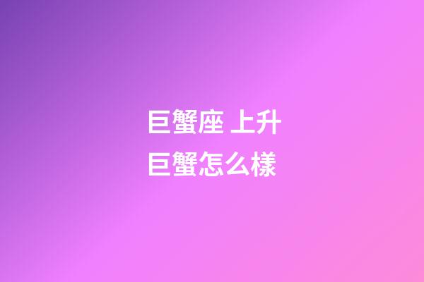 巨蟹座 上升巨蟹怎么樣-第1張-星座運勢-玄機派